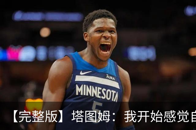 【完整版】塔图姆：我开始感觉自己完整了 在NBA赢球从来都不容易