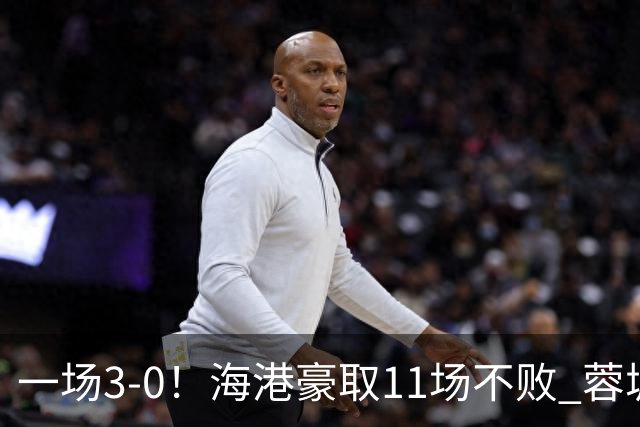 一场3-0！海港豪取11场不败 蓉城错失5个冠军点 英博夺冠条件曝光