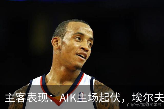 主客表现：AIK主场起伏，埃尔夫斯堡客场更稳