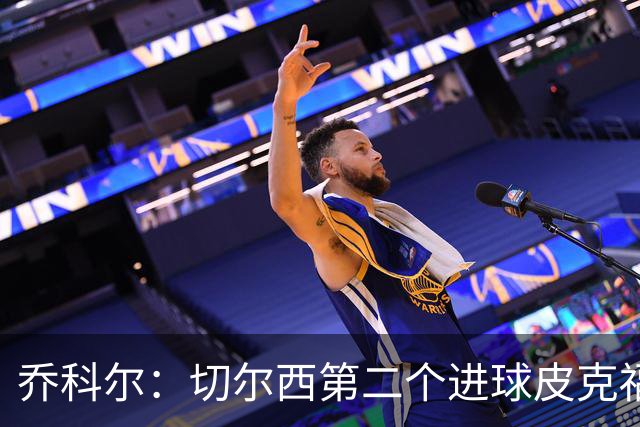 乔科尔：切尔西第二个进球皮克福德有些走神，他以为对手要开角球