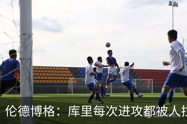 伦德博格：库里每次进攻都被人拉拽&阻挡 他必须不断“逃离”