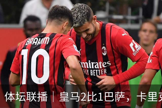 体坛联播｜皇马2比1巴萨，卡里克下课倒计时？