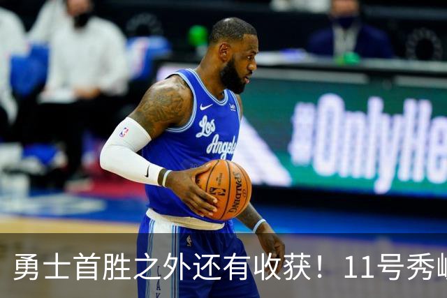 勇士首胜之外还有收获！11号秀崛起，2特质被看好，可帮球队解套