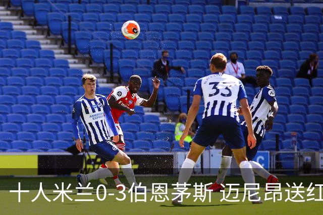 十人米兰0-3伯恩茅斯 迈尼昂送红点德温特送点阿德利世界波