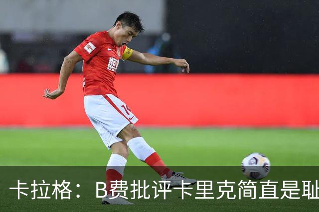 卡拉格：B费批评卡里克简直是耻辱，曼联从上到下都烂透了