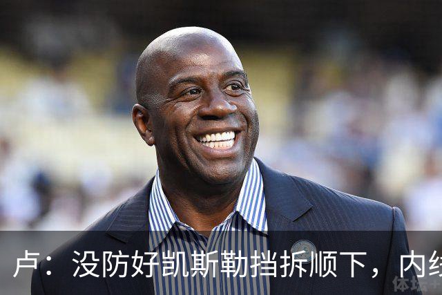 卢：没防好凯斯勒挡拆顺下，内线防守彼此缺乏信任