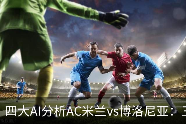 四大AI分析AC米兰vs博洛尼亚：三家看好主胜，千问倾向平局