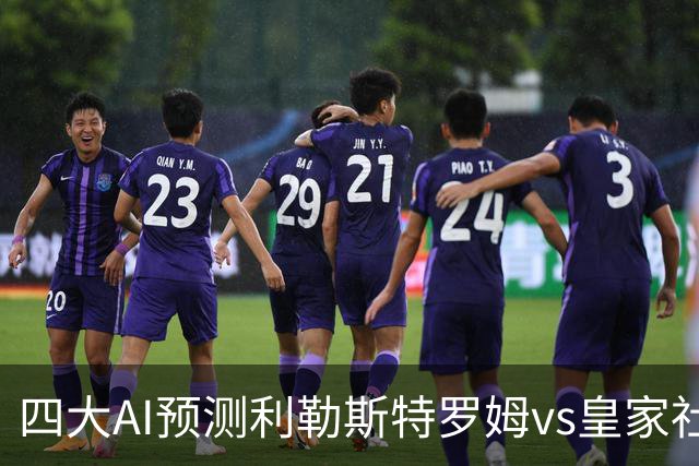 四大AI预测利勒斯特罗姆vs皇家社会：四家全部看好客胜