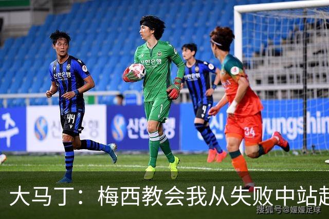 大马丁：梅西教会我从失败中站起来，我会继续为阿根廷战斗