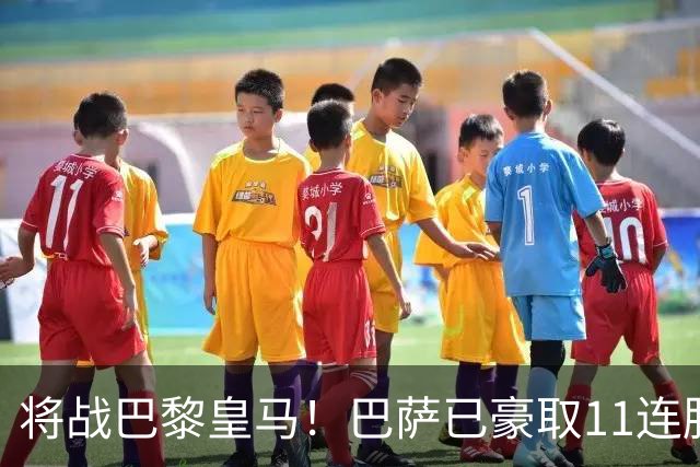 将战巴黎皇马！巴萨已豪取11连胜，队史纪录是18连胜