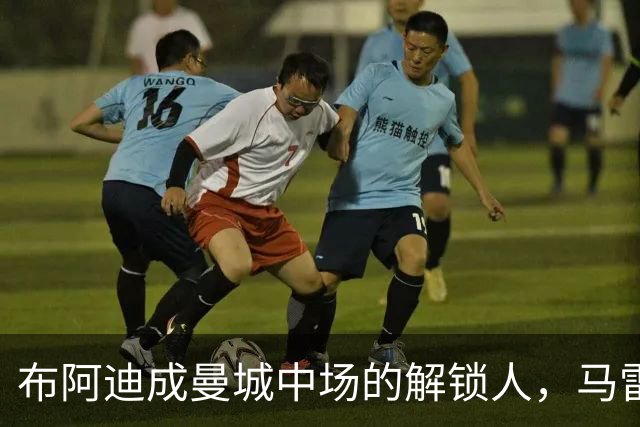 布阿迪成曼城中场的解锁人，马雷斯卡“开窍”推前激活恩佐