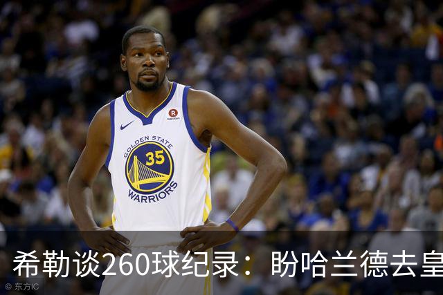希勒谈260球纪录：盼哈兰德去皇马，我还能多享受几年