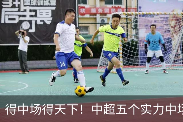 得中场得天下！中超五个实力中场都在前5名