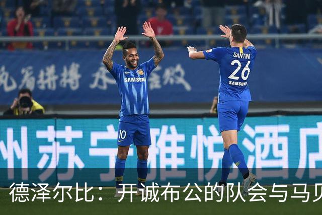 德泽尔比：开诚布公的队会与马贝拉之行让热刺更像一家人