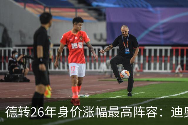德转26年身价涨幅最高阵容：迪奥曼德暴涨7500万，奥利塞在列
