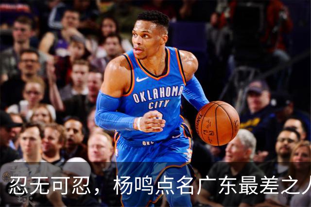 忍无可忍，杨鸣点名广东最差之人，一个中锋连赵睿都顶不住