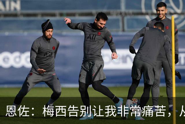 恩佐：梅西告别让我非常痛苦，从小就梦想着能够和他一起踢球