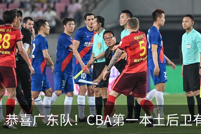 恭喜广东队！CBA第一本土后卫有望加盟，这可是亚帅的争冠答案？
