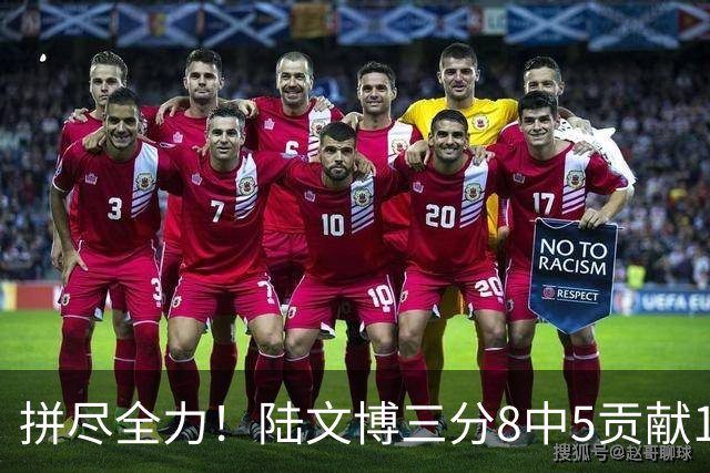 拼尽全力！陆文博三分8中5贡献17分 罚球2中2