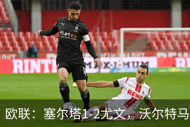 欧联：塞尔塔1-2尤文，沃尔特马德扳平，穆阿尼补时绝杀