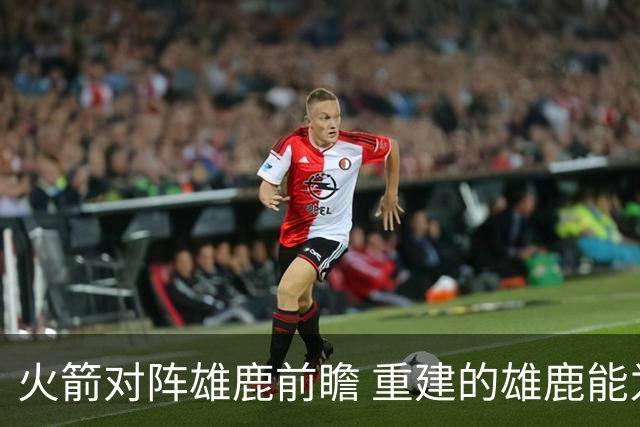 火箭对阵雄鹿前瞻 重建的雄鹿能为火箭带来什么威胁 乌度卡会如何应对