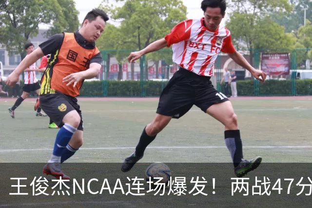 王俊杰NCAA连场爆发！两战47分秀招牌后仰 离开国家队就蜕变？