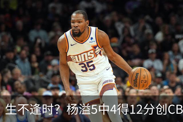 生不逢时？杨溢5中4得12分创CBA生涯得分新高 下半场突遭外教弃用