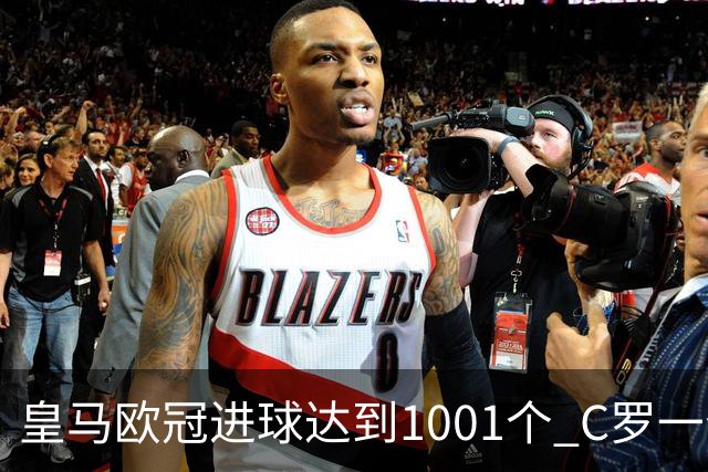 皇马欧冠进球达到1001个 C罗一个人贡献超过10%