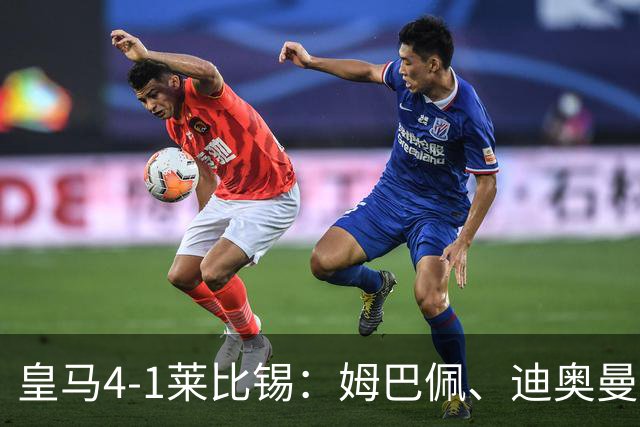 皇马4-1莱比锡：姆巴佩、迪奥曼德传射，欧冠3连胜后剑指国家德比