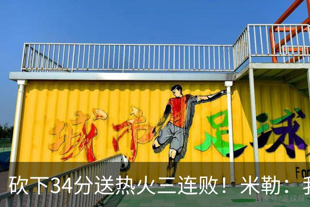 砍下34分送热火三连败！米勒：我每晚都需要去给比赛定下基调