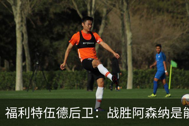 福利特伍德后卫：战胜阿森纳是能讲给孙儿辈听的比赛
