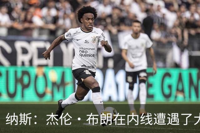 纳斯：杰伦·布朗在内线遭遇了大量防守 有些机会不错但没进