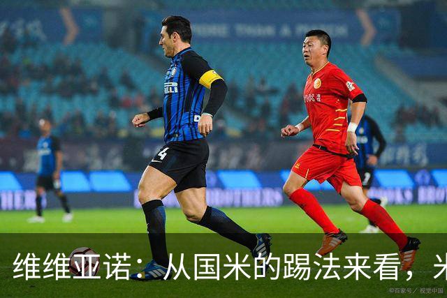 维维亚诺：从国米的踢法来看，米兰在战术上可能会非常吃亏