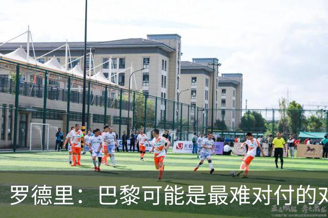 罗德里：巴黎可能是最难对付的对手，能够检验我们的水平