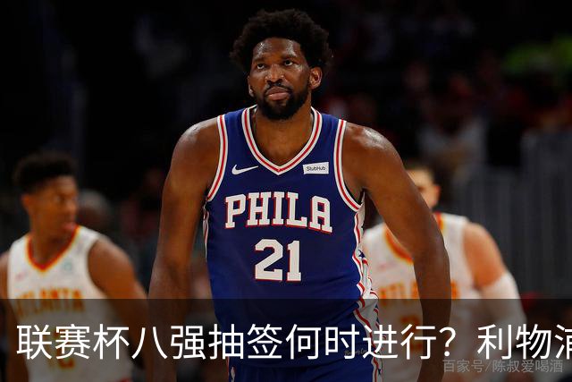 联赛杯八强抽签何时进行？利物浦切尔西战后当晚揭晓