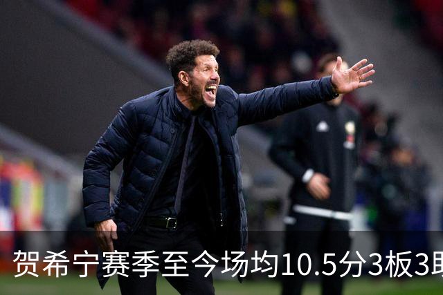 贺希宁赛季至今场均10.5分3板3助 上赛季场均20.1分5板3.7助