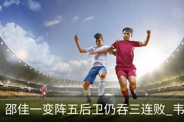 邵佳一变阵五后卫仍吞三连败 韦世豪染红刘殿座脱手真该背全锅？
