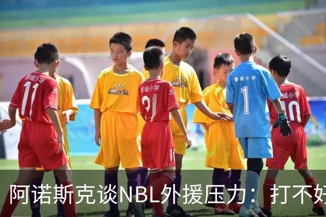 阿诺斯克谈NBL外援压力：打不好随时被裁 最初合同只有一个月保障