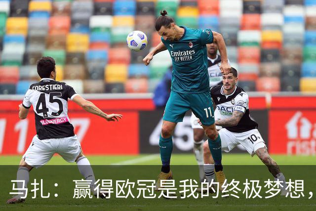 马扎：赢得欧冠是我的终极梦想，若有天能捧起奖杯那简直不可思议