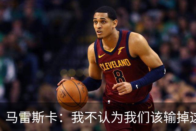 马雷斯卡：我不认为我们该输掉这场比赛，但输了就要继续前进