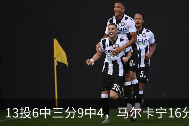 13投6中三分9中4，马尔卡宁16分6板仍难救主