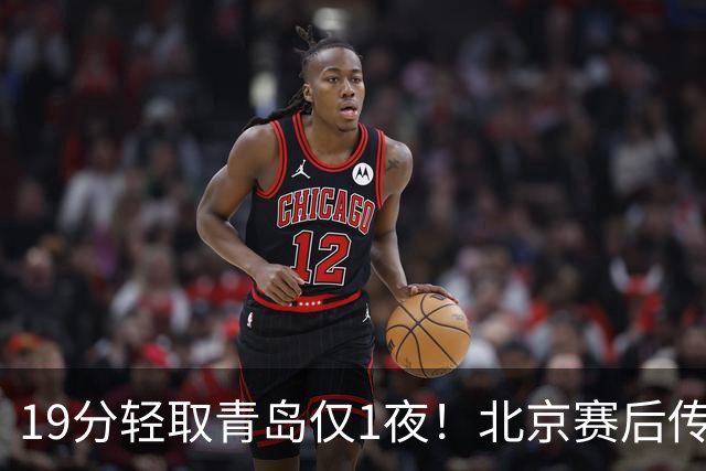 19分轻取青岛仅1夜！北京赛后传来李楠消息，曾凡博说的很实在
