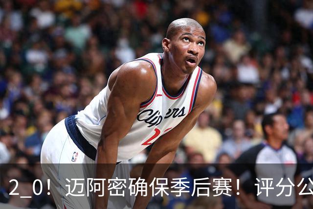 2 0！迈阿密确保季后赛！评分公布，最佳球员揭晓，梅西获得高分