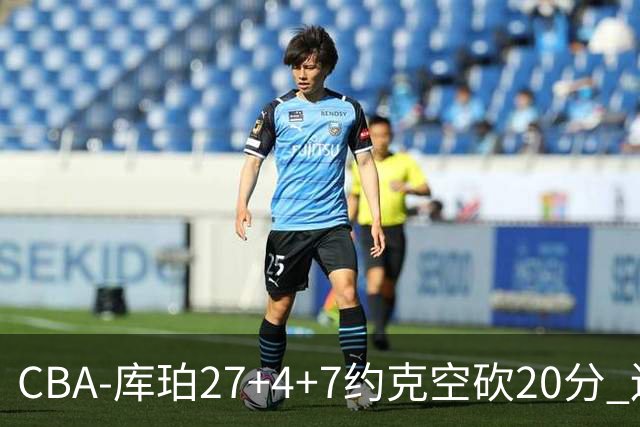CBA-库珀27+4+7约克空砍20分 辽宁客场险胜青岛两连胜