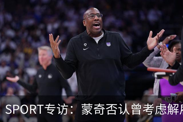 SPORT专访：蒙奇否认曾考虑解雇马诺洛·冈萨雷斯