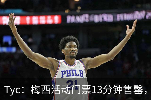 Tyc：梅西活动门票13分钟售罄，线上排队人数一度超过1.6万人